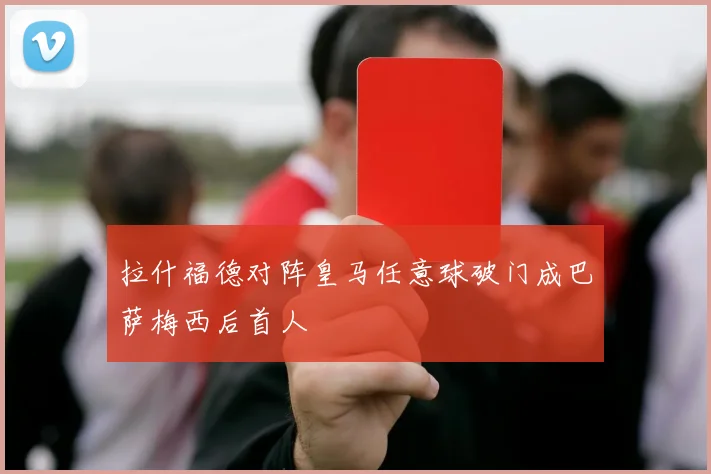 拉什福德对阵皇马任意球破门成巴萨梅西后首人