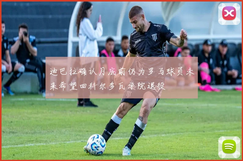 迪巴拉确认月底前仍为罗马球员未来希望回科尔多瓦学院退役