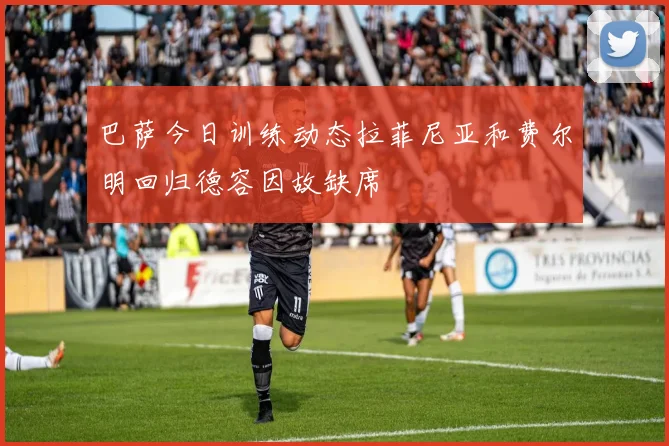 巴萨今日训练动态拉菲尼亚和费尔明回归德容因故缺席