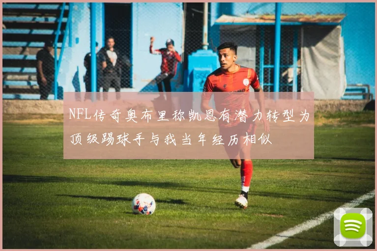 NFL传奇奥布里称凯恩有潜力转型为顶级踢球手与我当年经历相似