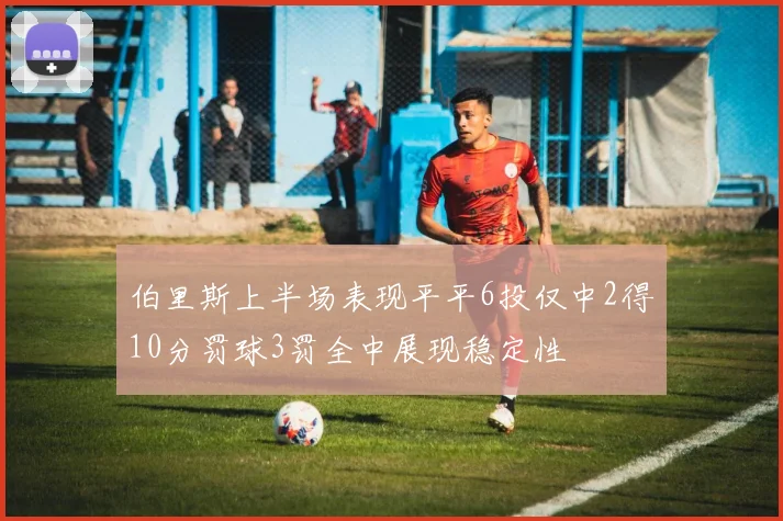 伯里斯上半场表现平平6投仅中2得10分罚球3罚全中展现稳定性