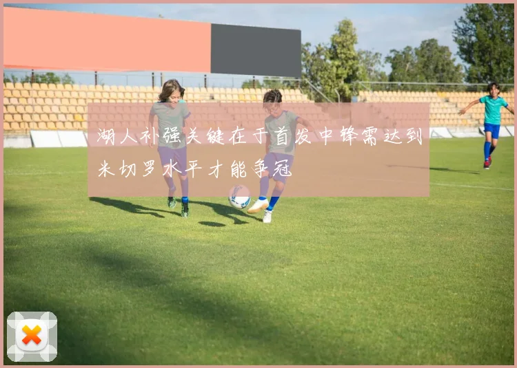 湖人补强关键在于首发中锋需达到米切罗水平才能争冠