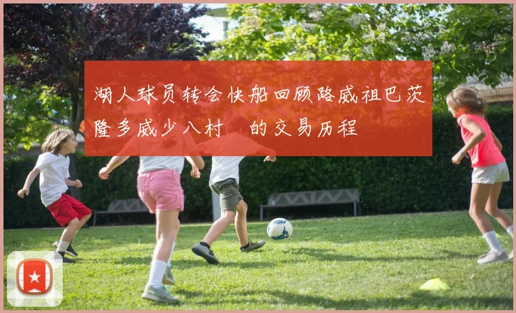 湖人球员转会快船回顾路威祖巴茨隆多威少八村塁的交易历程