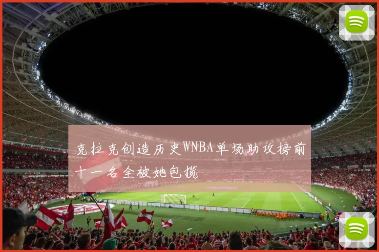 克拉克创造历史WNBA单场助攻榜前十一名全被她包揽