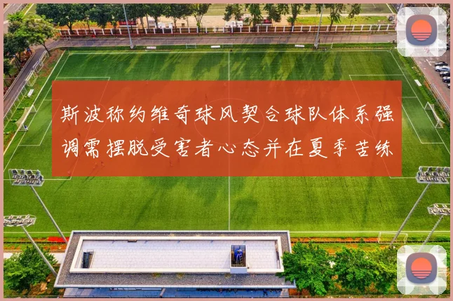 斯波称约维奇球风契合球队体系强调需摆脱受害者心态并在夏季苦练