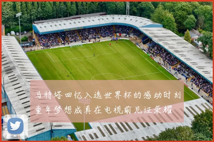 马特塔回忆入选世界杯的感动时刻童年梦想成真在电视前见证荣耀